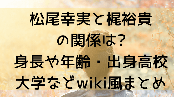 松尾幸実と梶裕貴の関係は 出身高校大学や身長や年齢などwiki風まとめ 今くら Suohima 人生は壮大な暇つぶし