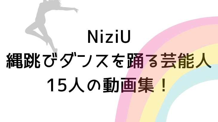 NiziU(ニジュー)縄跳びダンスを踊る芸能人15人の動画集！