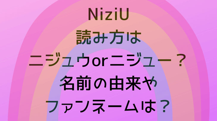 Niziu読み方はニジュウorニジュー 名前の由来やファンネームは Suohima 人生は壮大な暇つぶし