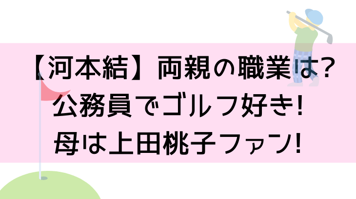 河本結 両親の職業は 公務員でゴルフ好き 母は上田桃子ファン Suohima 人生は壮大な暇つぶし