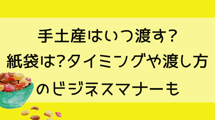 手土産はいつ渡す 紙袋は タイミングや渡し方のビジネスマナーも