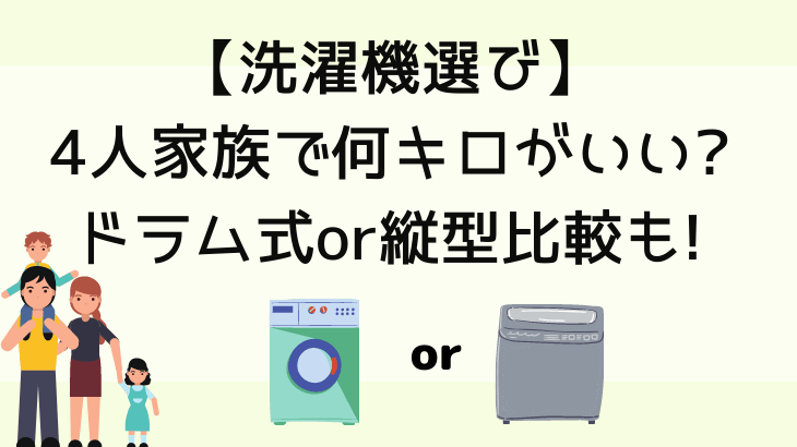 【洗濯機選び】4人家族で何キロがいい?ドラム式or縦型比較も!