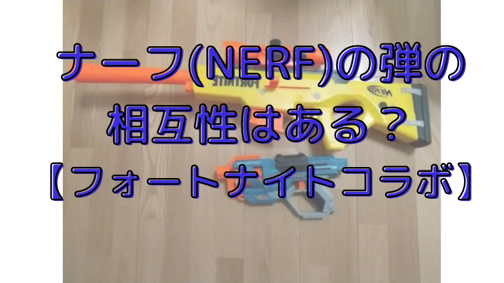 ナーフ(NERF)の弾の相互性【フォートナイトコラボ】