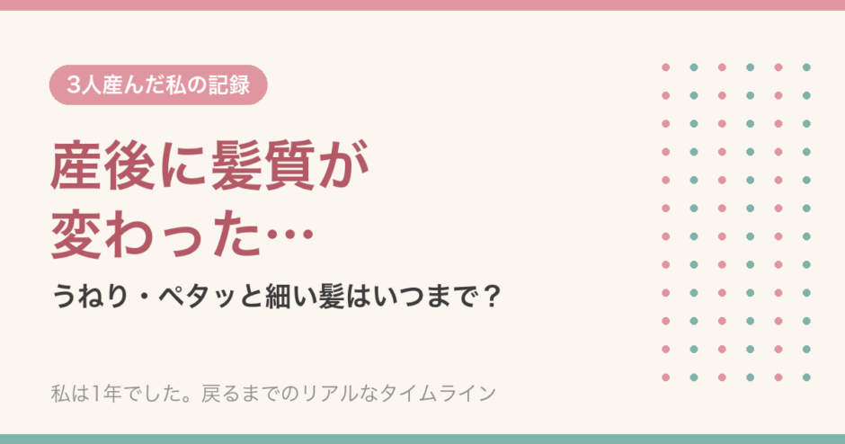 産後に髪質が変わった｜うねり・ペタッと細い髪はいつまで？1年で戻った3人産んだ私の記録