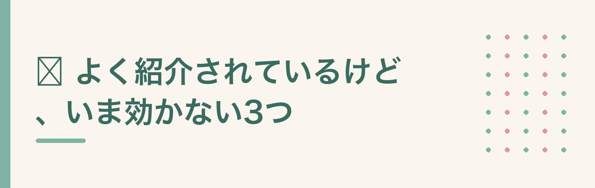 ❌ よく紹介されているけど、いま効かない3つ