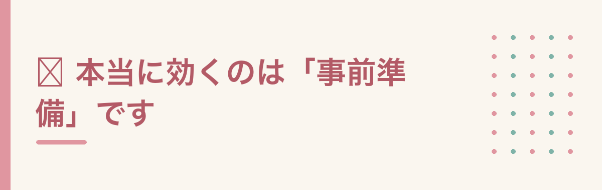 ⭕ 本当に効くのは「事前準備」です
