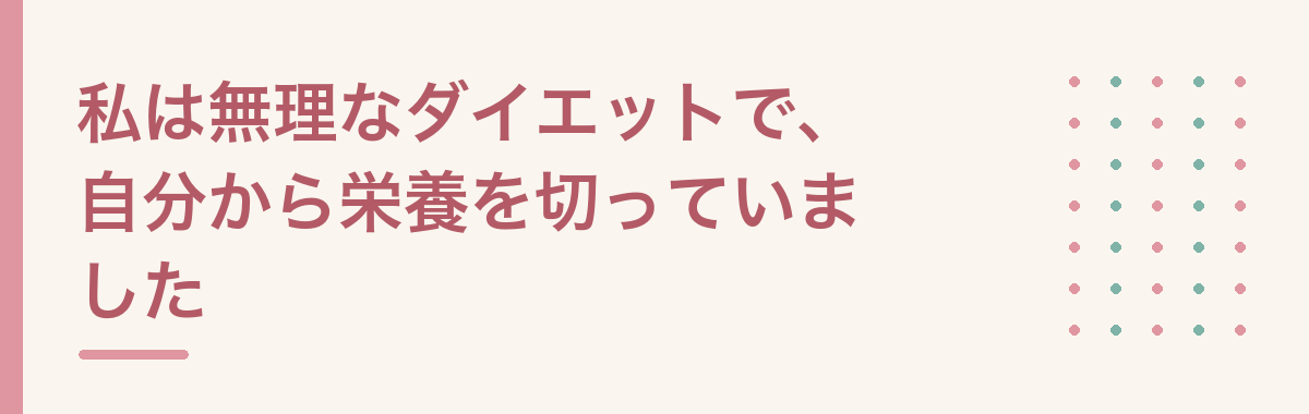 私は無理なダイエットで、自分から栄養を切っていました