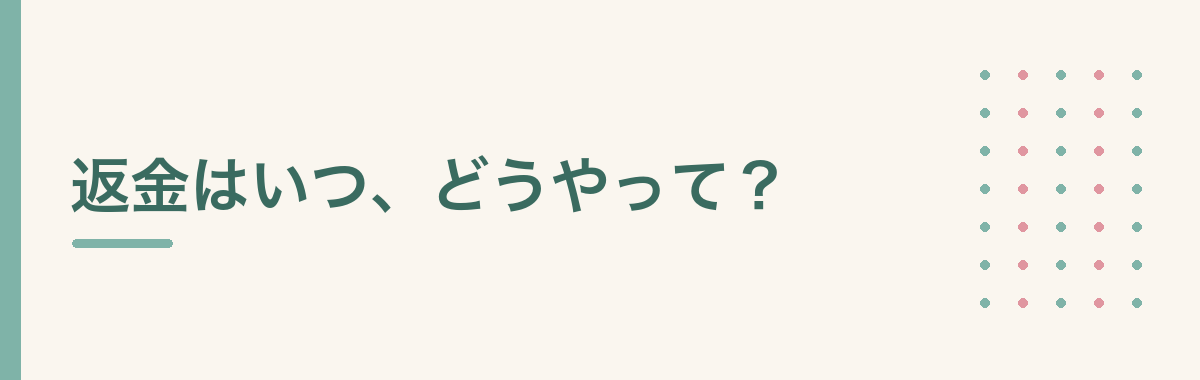 返金はいつ、どうやって?