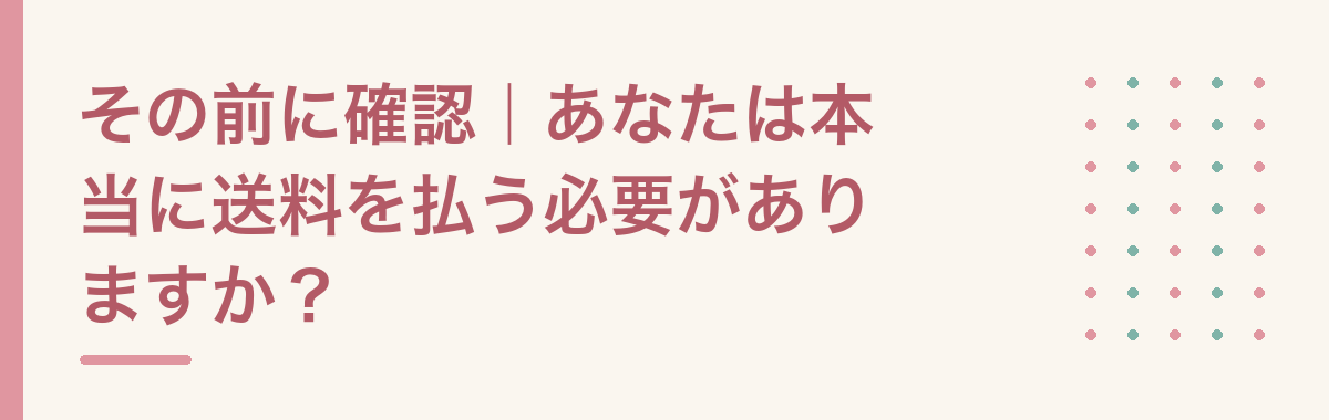 その前に確認|あなたは本当に送料を払う必要がありますか?