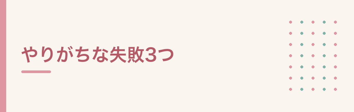 やりがちな失敗3つ