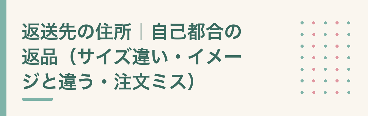 返送先の住所|自己都合の返品(サイズ違い・イメージと違う・注文ミス)