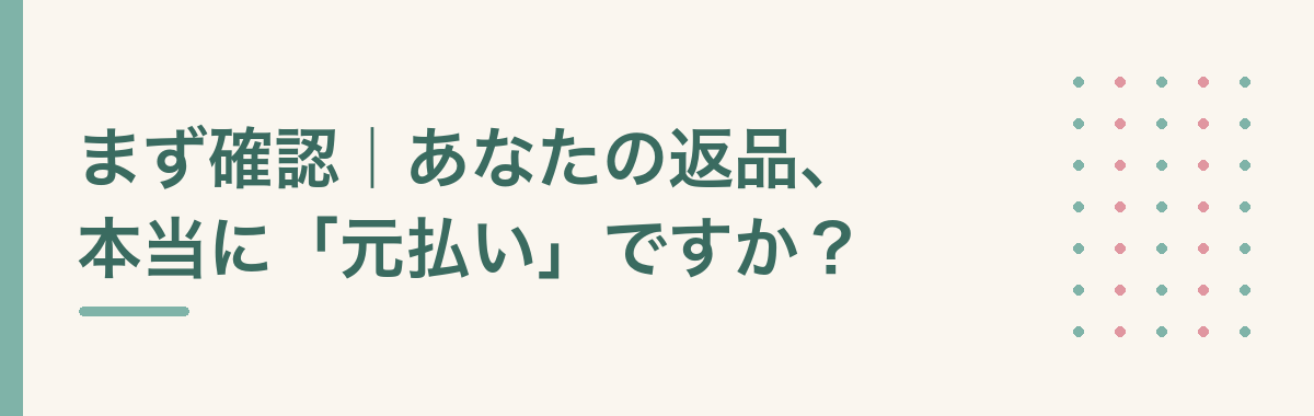 まず確認|あなたの返品、本当に「元払い」ですか?