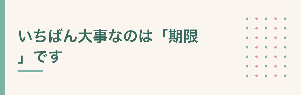 いちばん大事なのは「期限」です