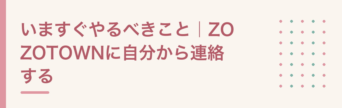 いますぐやるべきこと|ZOZOTOWNに自分から連絡する