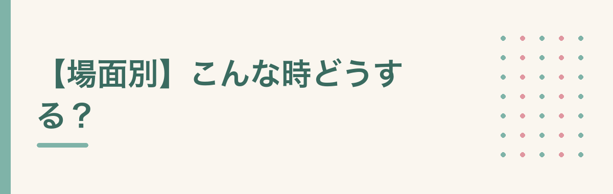 【場面別】こんな時どうする?