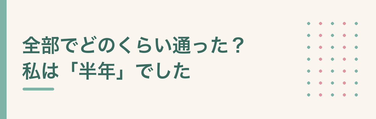 全部でどのくらい通った？私は「半年」でした