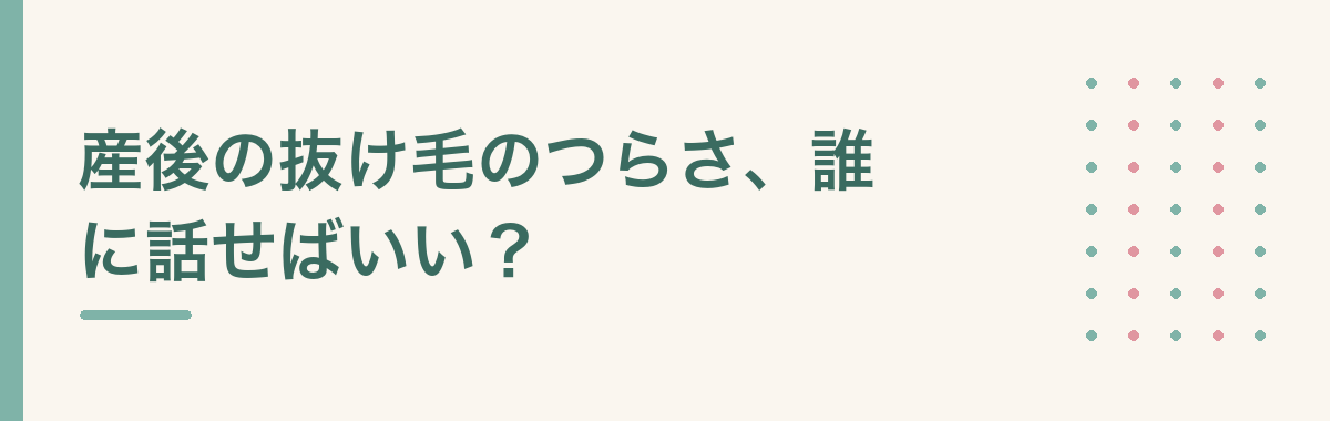 産後の抜け毛のつらさ、誰に話せばいい？