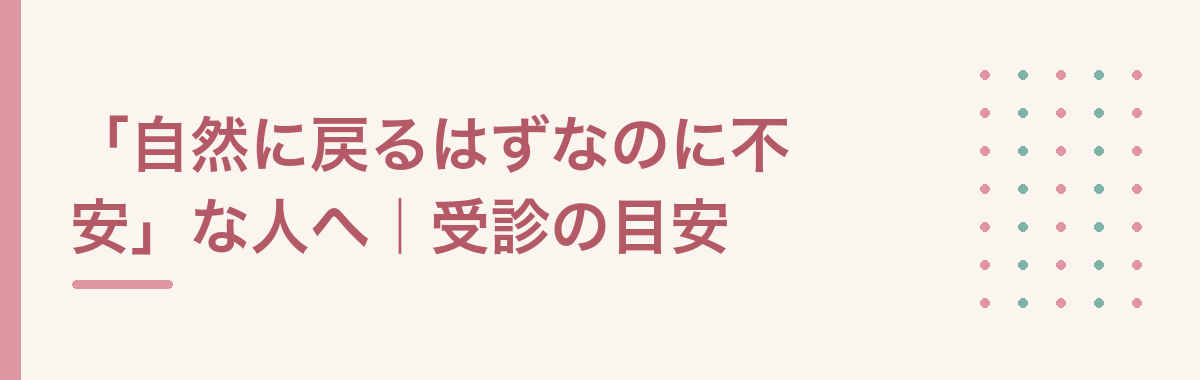 「自然に戻るはずなのに不安」な人へ｜受診の目安