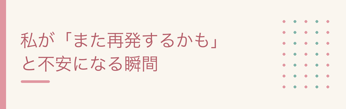 私が「また再発するかも」と不安になる瞬間