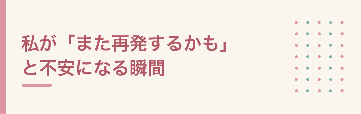 私が「また再発するかも」と不安になる瞬間