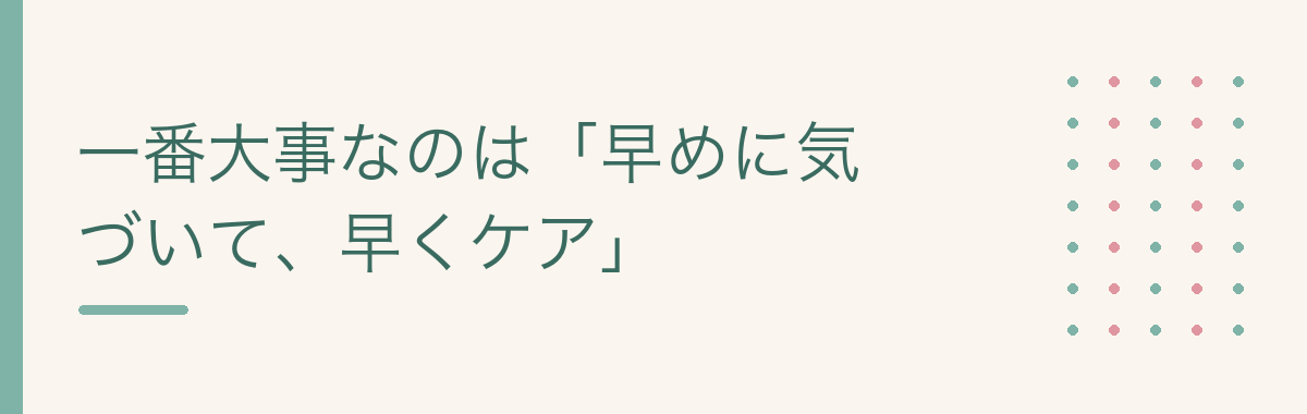 一番大事なのは「早めに気づいて、早くケア」