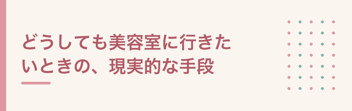 どうしても美容室に行きたいときの、現実的な手段
