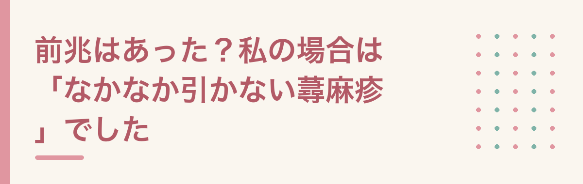 前兆はあった？私の場合は「なかなか引かない蕁麻疹」でした