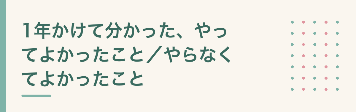 1年かけて分かった、やってよかったこと／やらなくてよかったこと