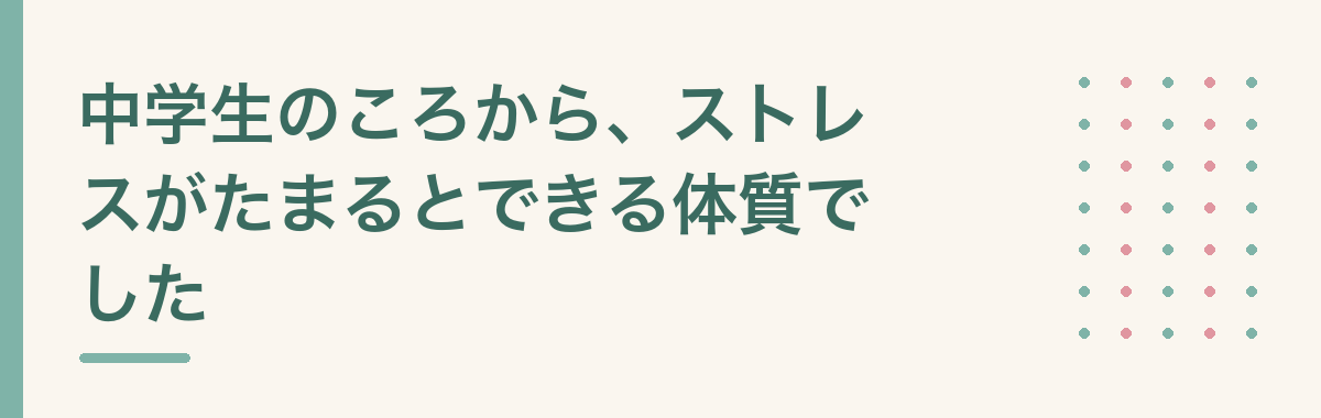 中学生のころから、ストレスがたまるとできる体質でした